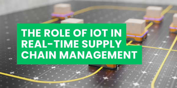 The Role of IoT in Real-Time Supply Chain Management