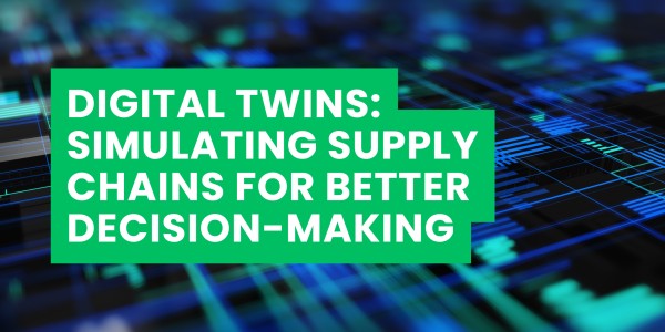 Digital Twins: Simulating Supply Chains for Better Decision-Making