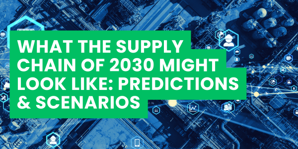 What the Supply Chain of 2030 Might Look Like: Predictions & Scenarios