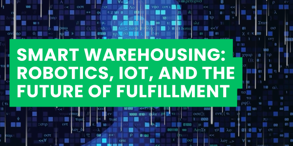 Smart Warehousing: Robotics, IoT, and the Future of Fulfillment