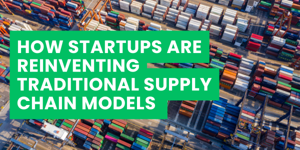 How Startups Are Reinventing Traditional Supply Chain Models