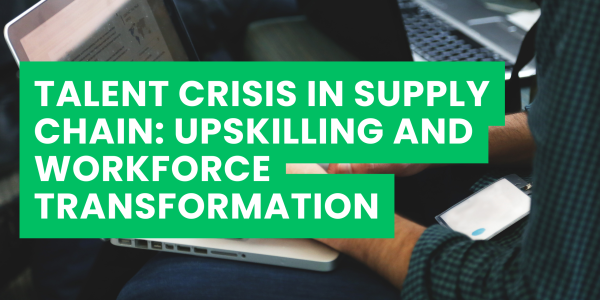 Talent Crisis in Supply Chain: Upskilling and Workforce Transformation