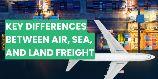 Key Differences Between Air, Sea, and Land Freight